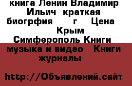 книга Ленин Владимир Ильич  краткая биогрфия  1955г. › Цена ­ 50 - Крым, Симферополь Книги, музыка и видео » Книги, журналы   